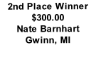 2nd Place Winner
$300.00
Nate Barnhart 
Gwinn, MI